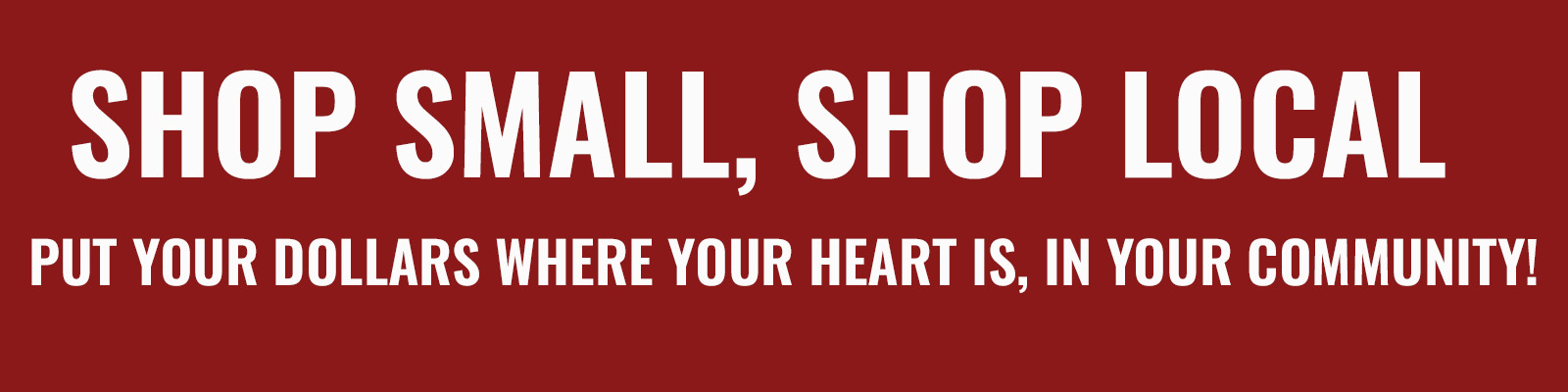 Red background with white text reading "SHOP SMALL, SHOP LOCAL // PUT YOUR DOLLARS WHERE YOUR HEART IS, IN YOUR COMMUNITY!"