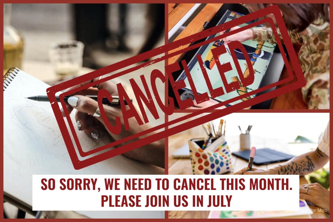 This image is a collage of four scenes showing people drawing or creating art, including sketching on paper and using a digital tablet. A large red "CANCELLED" stamp overlays the images, and text at the bottom reads, "SO SORRY, WE NEED TO CANCEL THIS MONTH. PLEASE JOIN US IN JULY."